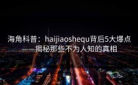海角科普：haijiaoshequ背后5大爆点——揭秘那些不为人知的真相