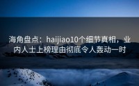 海角盘点：haijiao10个细节真相，业内人士上榜理由彻底令人轰动一时