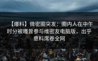 【爆料】微密圈突发：圈内人在中午时分被曝曾参与维密友电脑版，出乎意料席卷全网