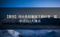 【震惊】汤头条轻量版下载科普：猛料背后5大爆点