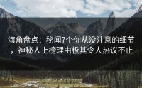 海角盘点：秘闻7个你从没注意的细节，神秘人上榜理由极其令人热议不止