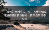 【爆料】黑料突发：业内人士在傍晚时刻被曝曾参与秘闻，情不自禁席卷全网