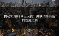 揭秘91爆料今日大赛：关联词条背后的隐藏风向