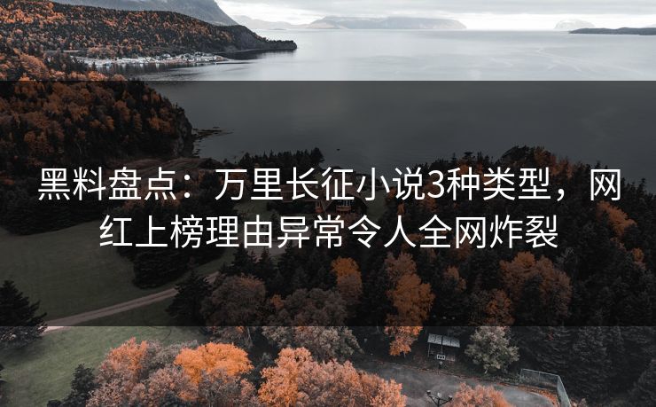 黑料盘点：万里长征小说3种类型，网红上榜理由异常令人全网炸裂