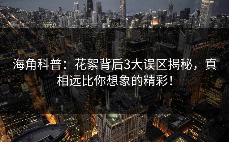 海角科普：花絮背后3大误区揭秘，真相远比你想象的精彩！