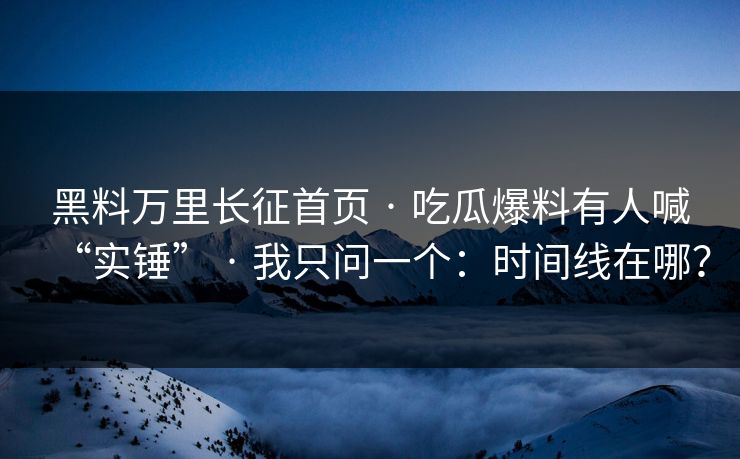 黑料万里长征首页 · 吃瓜爆料有人喊“实锤” · 我只问一个：时间线在哪？